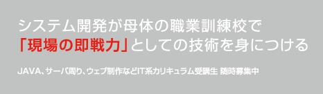 システム開発が母体の職業訓練校で、「現場の即戦力」としての技術を身につける